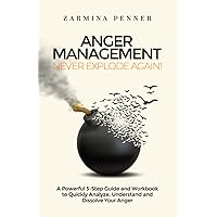 Anger Management - Never Explode Again!: A Powerful 3-Step Guide and Workbook to Quickly Analyze, Understand and Dissolve Your Anger