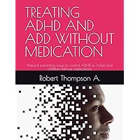 TREATING ADHD AND ADD WITHOUT MEDICATION: Natural parenting ways to control ADHD in Adult and children without medications TREATING ADHD AND ADD WITHOUT MEDICATION: Natural parenting ways to control ADHD in Adult and children without medications Paperback Kindle