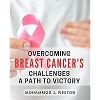 Overcoming Breast Cancer's Challenges: A Path to Victory: Empowering Strategies and Real-Life Inspiring Stories to Conquer Breast Cancer and Achieve Triumph