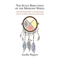 The Seven Directions of the Medicine Wheel: A practical guide for everyday living based on Native American teachings The Seven Directions of the Medicine Wheel: A practical guide for everyday living based on Native American teachings Paperback Hardcover