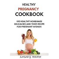Healthy Pregnancy Cookbook: 100 Nutritious Homemade Delicacies And Their Recipe For Pregnant Women Healthy Pregnancy Cookbook: 100 Nutritious Homemade Delicacies And Their Recipe For Pregnant Women Kindle Paperback
