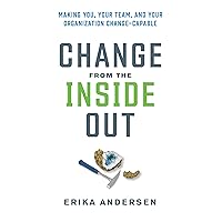 Change from the Inside Out: Making You, Your Team, and Your Organization Change-Capable Change from the Inside Out: Making You, Your Team, and Your Organization Change-Capable Hardcover Kindle Audible Audiobook Paperback