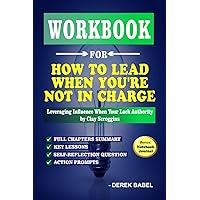 WORKBOOK FOR HOW TO LEAD WHEN YOU’RE NOT IN CHARGE: Leveraging Influence When Your Lack Authority by Clay Scroggins WORKBOOK FOR HOW TO LEAD WHEN YOU’RE NOT IN CHARGE: Leveraging Influence When Your Lack Authority by Clay Scroggins Paperback