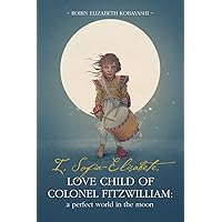 I, Sofia-Elisabete, Love Child of Colonel Fitzwilliam: A Perfect World in the Moon (Sofia-Elisabete Stories) I, Sofia-Elisabete, Love Child of Colonel Fitzwilliam: A Perfect World in the Moon (Sofia-Elisabete Stories) Paperback Kindle