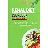 RENAL DIET COOKBOOK FOR BEGINNERS: The Ultimate Easy and Tasty Recipes for kidney Health with Low Sodium Potassium Phosphorus for Healthier Living RENAL DIET COOKBOOK FOR BEGINNERS: The Ultimate Easy and Tasty Recipes for kidney Health with Low Sodium Potassium Phosphorus for Healthier Living Paperback Kindle