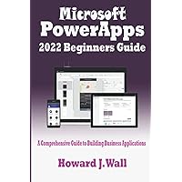 MICROSOFT Power Apps 2022 Beginners Guide: A Comprehensive Guide to Building Business Applications MICROSOFT Power Apps 2022 Beginners Guide: A Comprehensive Guide to Building Business Applications Paperback Kindle