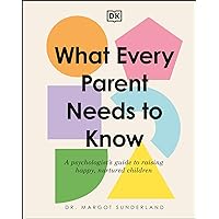 What Every Parent Needs to Know: A Psychologist's Guide to Raising Happy, Nurtured Children What Every Parent Needs to Know: A Psychologist's Guide to Raising Happy, Nurtured Children Kindle Hardcover