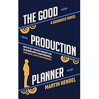 The Good Production Planner: A Business Novel: How to Get the Right Mindset and an Aligned Supply Chain to Become a Successful Supply Chain Manager The Good Production Planner: A Business Novel: How to Get the Right Mindset and an Aligned Supply Chain to Become a Successful Supply Chain Manager Paperback Kindle