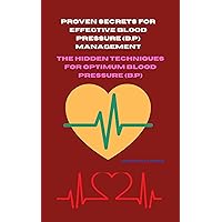 PROVEN SECRETS FOR EFFECTIVE BLOOD PRESSURE (B.P) MANAGEMENT: THE HIDDEN TECHNIQUES FOR OPTIMUM BLOOD PRESSURE (B.P) PROVEN SECRETS FOR EFFECTIVE BLOOD PRESSURE (B.P) MANAGEMENT: THE HIDDEN TECHNIQUES FOR OPTIMUM BLOOD PRESSURE (B.P) Kindle Paperback