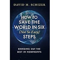 How to Save the World in Six (Not So Easy) Steps: Bringing Out the Best in Nonprofits How to Save the World in Six (Not So Easy) Steps: Bringing Out the Best in Nonprofits Paperback Kindle Audible Audiobook Audio CD