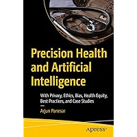 Precision Health and Artificial Intelligence: With Privacy, Ethics, Bias, Health Equity, Best Practices, and Case Studies Precision Health and Artificial Intelligence: With Privacy, Ethics, Bias, Health Equity, Best Practices, and Case Studies Kindle Paperback