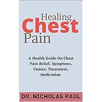 Healing Chest Pain : A Health Guide On Chest Pain Relief, Symptoms, Causes, Treatment, Medications Healing Chest Pain : A Health Guide On Chest Pain Relief, Symptoms, Causes, Treatment, Medications Kindle Paperback
