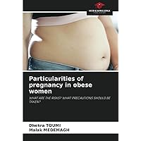 Particularities of pregnancy in obese women: WHAT ARE THE RISKS? WHAT PRECAUTIONS SHOULD BE TAKEN? Particularities of pregnancy in obese women: WHAT ARE THE RISKS? WHAT PRECAUTIONS SHOULD BE TAKEN? Paperback