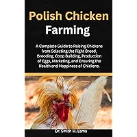 Polish Chicken Farming : A Complete Guide to Raising Chickens from Selecting the Right Breed, Brooding, Coop Building, Production of Eggs, Marketing, and ... farming, Herbs, Health and Nutrition) Polish Chicken Farming : A Complete Guide to Raising Chickens from Selecting the Right Breed, Brooding, Coop Building, Production of Eggs, Marketing, and ... farming, Herbs, Health and Nutrition) Kindle Paperback