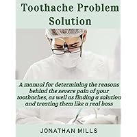 Toothache Problem Solution: A manual for determining the reasons behind the severe pain of your toothaches, as well as finding a solution and treating them like a real boss