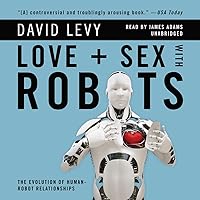 Love + Sex with Robots: The Evolution of Human-Robot Relationships Love + Sex with Robots: The Evolution of Human-Robot Relationships Audio CD Audible Audiobook Paperback Kindle Hardcover MP3 CD