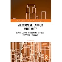 Vietnamese Labour Militancy: Capital-labour antagonisms and self-organised struggles (Routledge Studies in the Growth Economies of Asia) Vietnamese Labour Militancy: Capital-labour antagonisms and self-organised struggles (Routledge Studies in the Growth Economies of Asia) Paperback Kindle Hardcover