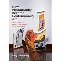How Photography Became Contemporary Art: Inside an Artistic Revolution from Pop to the Digital Age How Photography Became Contemporary Art: Inside an Artistic Revolution from Pop to the Digital Age Paperback Kindle Hardcover