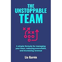 THE UNSTOPPABLE TEAM: A simple formula for managing your team, reducing overwhelm, and increasing revenue THE UNSTOPPABLE TEAM: A simple formula for managing your team, reducing overwhelm, and increasing revenue Paperback Kindle