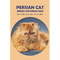 Persian Cat Breed Information: How to Take Care of Your Persian Kitten: The Traditional Persian Cat: Persian Cat Breed Information: How to Take Care of Your Persian Kitten: The Traditional Persian Cat: Paperback Kindle