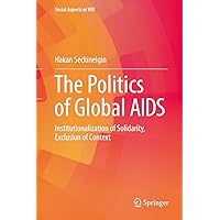 The Politics of Global AIDS: Institutionalization of Solidarity, Exclusion of Context (Social Aspects of HIV Book 3) The Politics of Global AIDS: Institutionalization of Solidarity, Exclusion of Context (Social Aspects of HIV Book 3) Kindle Hardcover Paperback
