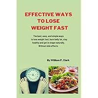 Effective ways to lose weight fast.: The best, easy, and simple ways to lose weight fast, burn belly fat, stay healthy and get in shape naturally, Without side effects. Effective ways to lose weight fast.: The best, easy, and simple ways to lose weight fast, burn belly fat, stay healthy and get in shape naturally, Without side effects. Paperback Kindle