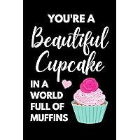 You're A Beautiful Cupcake In A World Full Of Muffins: Cupcake Notebook With Lined Pages, A Great Gift Idea For Cupcake Lovers