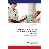 Conception among HIV Positives in Mubende, Uganda: Producing Children or HIV? Conception among HIV Positives in Mubende, Uganda: Producing Children or HIV? Paperback