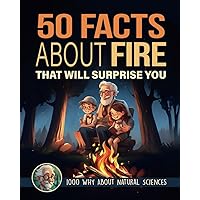 50 Facts About Fire That Will Surprise You: Common Core Science Questions for Children, Included Quiz and Glossary (1,000 WHY About Natural Sciences)