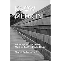 KNOW MEDICINE: The Things You Don't Know About Medicine But Should Know KNOW MEDICINE: The Things You Don't Know About Medicine But Should Know Paperback Kindle Hardcover