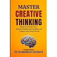MASTER CREATIVE THINKING: Generate Innovative Ideas, Think Outside the Box, Boost Problem-Solving, Decision-Making Skills, & Awaken Your Innate Genius (COGNITIVE MASTERY)