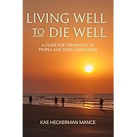 Living Well to Die Well - A Guide for Terminally Ill People and Their Loved Ones