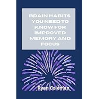 Brain Habits You Need to Know for Improved Memory and Focus Brain Habits You Need to Know for Improved Memory and Focus Paperback Kindle