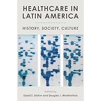 Healthcare in Latin America: History, Society, Culture Healthcare in Latin America: History, Society, Culture Paperback Kindle Hardcover