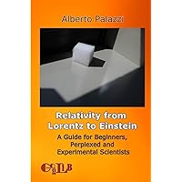 Relativity from Lorentz to Einstein: A Guide for Beginners, Perplexed and Experimental Scientists Relativity from Lorentz to Einstein: A Guide for Beginners, Perplexed and Experimental Scientists Kindle Paperback