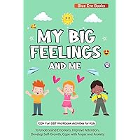 My Big Feelings and Me: 100 + Fun DBT Workbook Activities for Kids to Understand Emotions, Improve Attention, Develop Self-Growth, Cope with Anger & Anxiety. My Big Feelings and Me: 100 + Fun DBT Workbook Activities for Kids to Understand Emotions, Improve Attention, Develop Self-Growth, Cope with Anger & Anxiety. Paperback Kindle Hardcover
