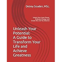 Unleash Your Potential: A Guide to Transform Your Life and Achieve Greatness: Unlock Your Inner Power, Embrace Change, and Create the Life You Deserve Unleash Your Potential: A Guide to Transform Your Life and Achieve Greatness: Unlock Your Inner Power, Embrace Change, and Create the Life You Deserve Kindle Paperback