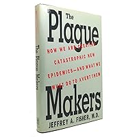 The Plague Makers - How We Are Creating Catastrophic New Epidemics, and What We Must Do to Avert Them The Plague Makers - How We Are Creating Catastrophic New Epidemics, and What We Must Do to Avert Them Hardcover