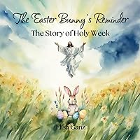 The Easter Bunny's Reminder: The Story of Holy Week The Easter Bunny's Reminder: The Story of Holy Week Paperback Kindle