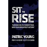 Sit to Rise: Turning Your Darkest Pain into Your Brightest Victory Sit to Rise: Turning Your Darkest Pain into Your Brightest Victory Paperback Kindle Hardcover