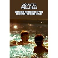 Aquatic Wellness: Unlocking The Benefits Of Pool Exercises For Senior Health