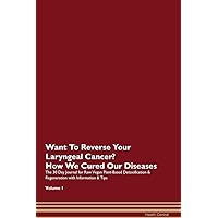 Want To Reverse Your Laryngeal Cancer? How We Cured Our Own Chronic Diseases The 30 Day Journal for Raw Vegan Plant-Based Detoxification & Regeneration with Information & Tips Volume 1
