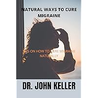 NATURAL WAYS TO CURE MIGRAINE: TIPS ON HOW TO CURE MIGRAINE NATURALLY NATURAL WAYS TO CURE MIGRAINE: TIPS ON HOW TO CURE MIGRAINE NATURALLY Kindle Paperback