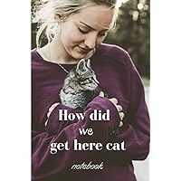 how did we get here cat notebook: story of , Laughter, and Livinded with my cat