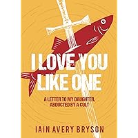 I Love You Like One: A Letter to My Daughter, Abducted by a Cult I Love You Like One: A Letter to My Daughter, Abducted by a Cult Paperback Kindle