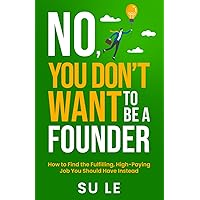 No, You Don't Want to Be a Founder: How to Find the Fulfilling, High-Paying Job You Should Have Instead No, You Don't Want to Be a Founder: How to Find the Fulfilling, High-Paying Job You Should Have Instead Paperback Kindle Hardcover