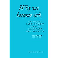 Why We Become Sick: The Secret Cause of Most Chronic Illness and How to Stop It Why We Become Sick: The Secret Cause of Most Chronic Illness and How to Stop It Kindle Paperback