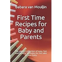 First Time Recipes for Baby and Parents: The perfect collection of easy, fast and healthy formulas for the sake of your baby