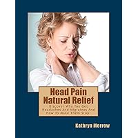 Head Pain Natural Relief: Discover Why You Get Headaches And Migraines And How To Make Them Stop! Head Pain Natural Relief: Discover Why You Get Headaches And Migraines And How To Make Them Stop! Paperback