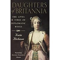 Daughters of Britannia: The Lives and Times of Diplomatic Wives Daughters of Britannia: The Lives and Times of Diplomatic Wives Paperback